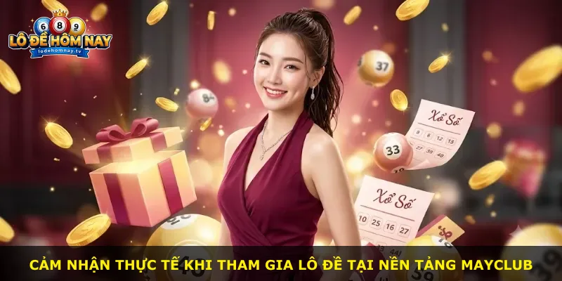 Cảm nhận thực tế khi tham gia lô đề tại nền tảng Mayclub
