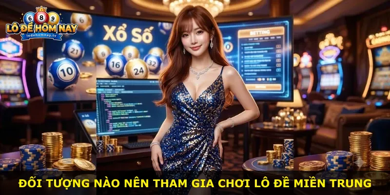 Đối tượng nào nên tham gia chơi lô đề miền Trung