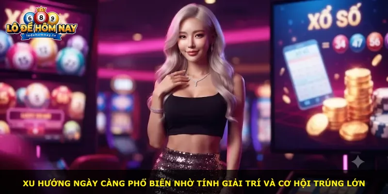 Xu hướng ngày càng phổ biến nhờ tính giải trí và cơ hội trúng lớn